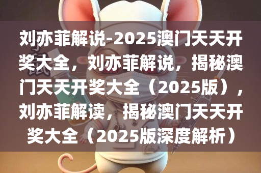 刘亦菲解说-2025澳门天天开奖大全，刘亦菲解说，揭秘澳门天天开奖大全（2025版），刘亦菲解读，揭秘澳门天天开奖大全（2025版深度解析）