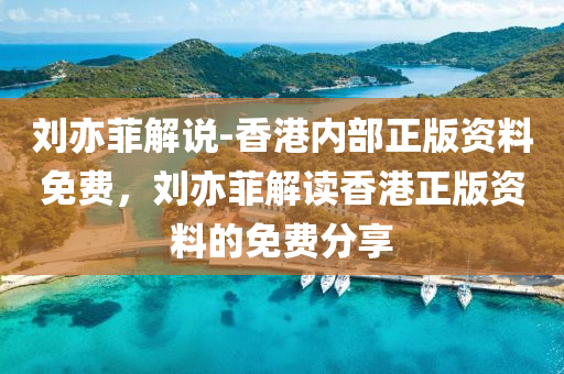 刘亦菲解说-香港内部正版资料免费，刘亦菲解读香港正版资料的免费分享