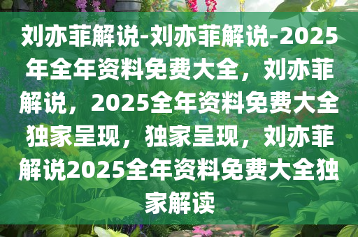 刘亦菲解说-刘亦菲解说-2025年全年资料免费大全，刘亦菲解说，2025全年资料免费大全独家呈现，独家呈现，刘亦菲解说2025全年资料免费大全独家解读