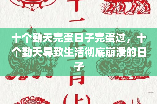 十个勤天完蛋日子完蛋过，十个勤天导致生活彻底崩溃的日子