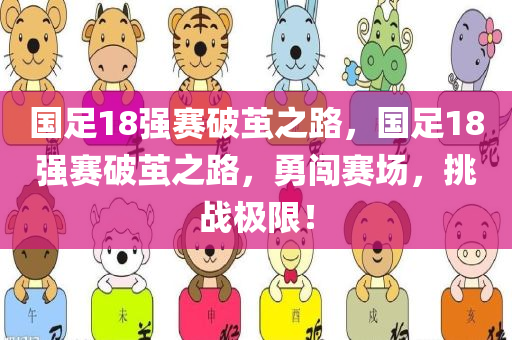 国足18强赛破茧之路，国足18强赛破茧之路，勇闯赛场，挑战极限！