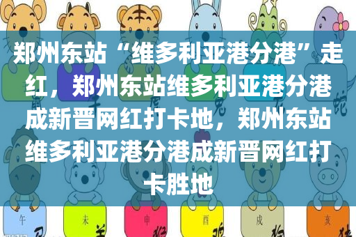郑州东站“维多利亚港分港”走红，郑州东站维多利亚港分港成新晋网红打卡地，郑州东站维多利亚港分港成新晋网红打卡胜地