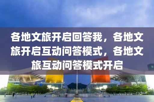 各地文旅开启回答我，各地文旅开启互动问答模式，各地文旅互动问答模式开启