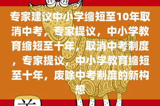 专家建议中小学缩短至10年取消中考，专家提议，中小学教育缩短至十年，取消中考制度，专家提议，中小学教育缩短至十年，废除中考制度的新构想