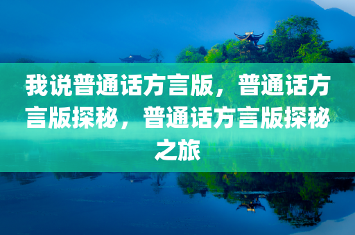 我说普通话方言版，普通话方言版探秘，普通话方言版探秘之旅