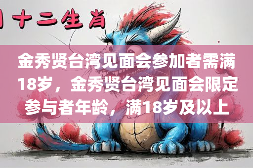 金秀贤台湾见面会参加者需满18岁，金秀贤台湾见面会限定参与者年龄，满18岁及以上