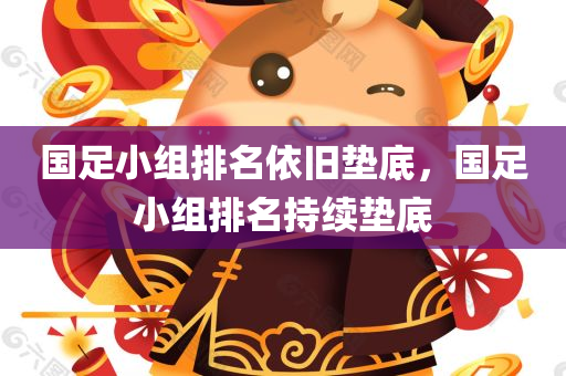 国足小组排名依旧垫底，国足小组排名持续垫底