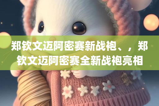 郑钦文迈阿密赛新战袍、，郑钦文迈阿密赛全新战袍亮相