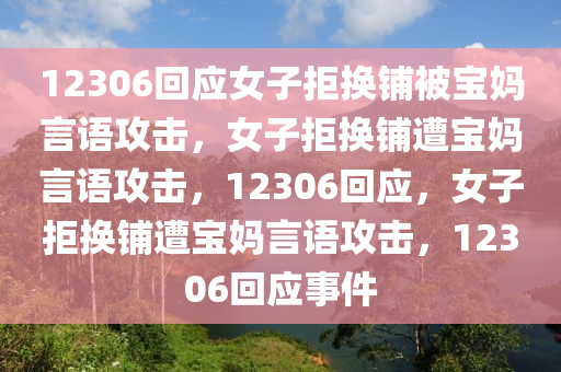12306回应女子拒换铺被宝妈言语攻击，女子拒换铺遭宝妈言语攻击，12306回应，女子拒换铺遭宝妈言语攻击，12306回应事件