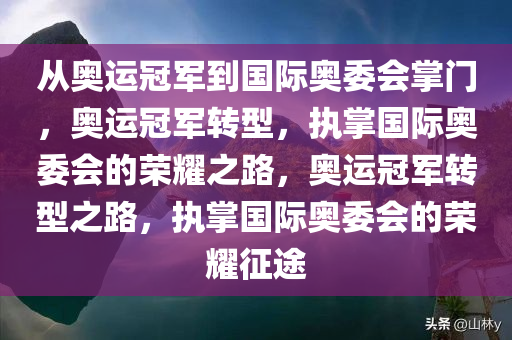 从奥运冠军到国际奥委会掌门，奥运冠军转型，执掌国际奥委会的荣耀之路，奥运冠军转型之路，执掌国际奥委会的荣耀征途