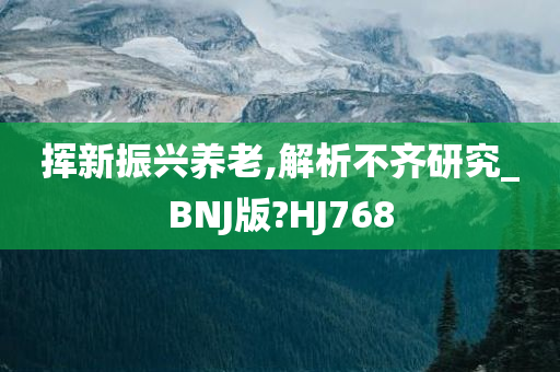 挥新振兴养老,解析不齐研究_BNJ版?HJ768