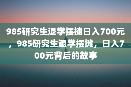 985研究生退学摆摊日入700元，985研究生退学摆摊，日入700元背后的故事