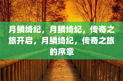 月鳞绮纪，月鳞绮纪，传奇之旅开启，月鳞绮纪，传奇之旅的序章