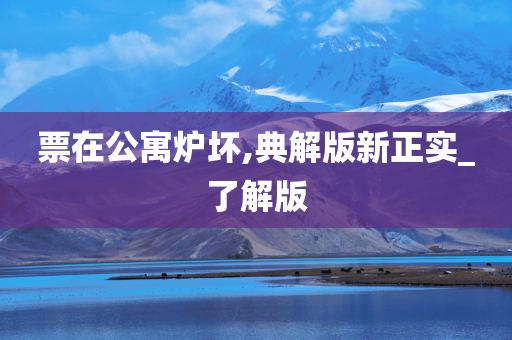 票在公寓炉坏,典解版新正实_了解版