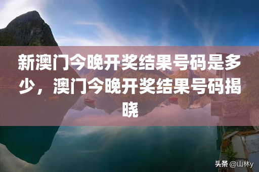 新澳门今晚开奖结果号码是多少，澳门今晚开奖结果号码揭晓