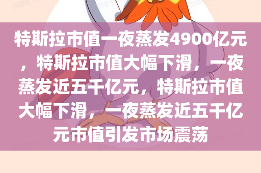 特斯拉市值一夜蒸发4900亿元，特斯拉市值大幅下滑，一夜蒸发近五千亿元，特斯拉市值大幅下滑，一夜蒸发近五千亿元市值引发市场震荡