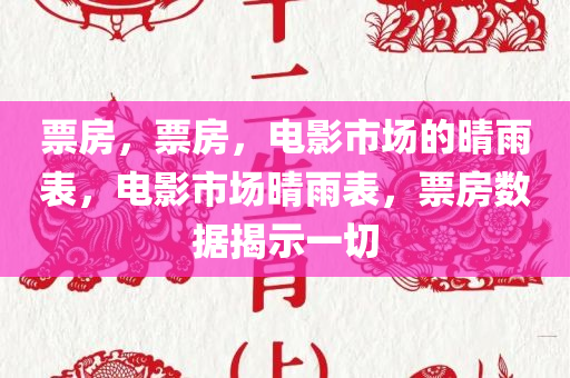 票房，票房，电影市场的晴雨表，电影市场晴雨表，票房数据揭示一切