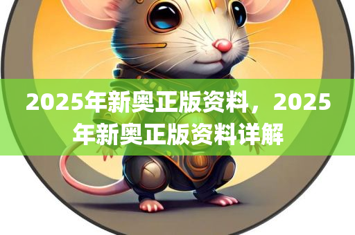 2025年新奥正版资料，2025年新奥正版资料详解，揭秘2025年新奥正版资料详解