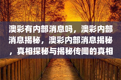 澳彩有内部消息吗，澳彩内部消息揭秘，澳彩内部消息揭秘，真相探秘与揭秘传闻的真相