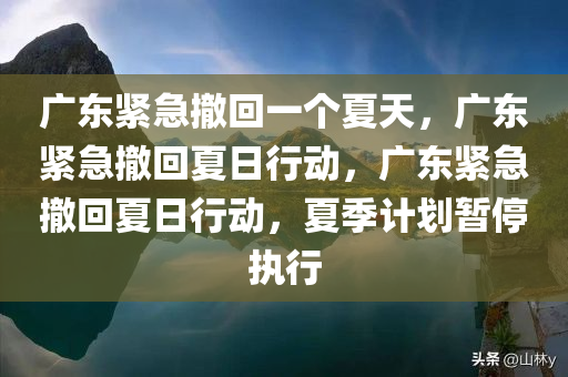 广东紧急撤回一个夏天，广东紧急撤回夏日行动，广东紧急撤回夏日行动，夏季计划暂停执行