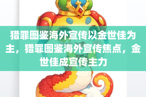 猎罪图鉴海外宣传以金世佳为主，猎罪图鉴海外宣传焦点，金世佳成宣传主力，猎罪图鉴海外宣传聚焦金世佳，主演成宣传主力