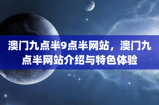 澳门九点半9点半网站，澳门九点半网站介绍与特色体验，澳门九点半网站介绍及特色体验，探索九点半的奥秘与优势