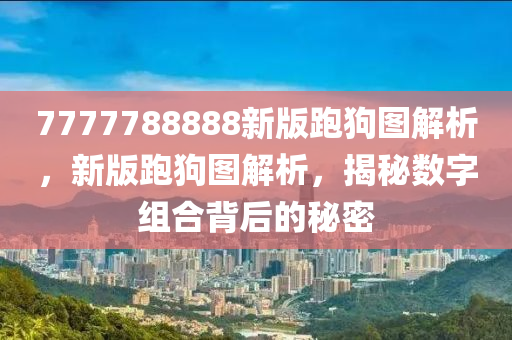7777788888新版跑狗图解析，新版跑狗图解析，揭秘数字组合背后的秘密，揭秘新版跑狗图数字组合的秘密解析
