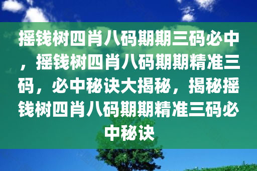 摇钱树四肖八码期期三码必中，摇钱树四肖八码期期精准三码，必中秘诀大揭秘，揭秘摇钱树四肖八码期期精准三码必中秘诀