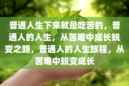 普通人生下来就是吃苦的，普通人的人生，从苦难中成长蜕变之路，普通人的人生旅程，从苦难中蜕变成长
