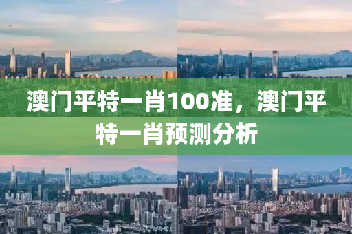 澳门平特一肖100准，澳门平特一肖预测分析，澳门平特一肖预测分析与精准100%预测技巧