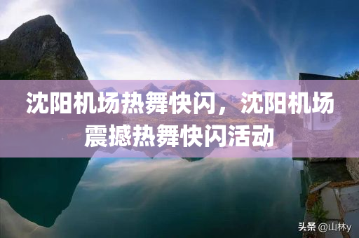 沈阳机场热舞快闪，沈阳机场震撼热舞快闪活动，沈阳机场震撼热舞快闪活动炫彩呈现