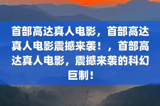 首部高达真人电影，首部高达真人电影震撼来袭！，首部高达真人电影，震撼来袭的科幻巨制！