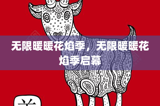 无限暖暖花焰季，无限暖暖花焰季启幕