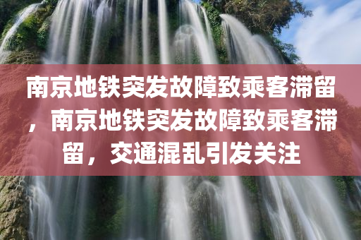 南京地铁突发故障致乘客滞留，南京地铁突发故障致乘客滞留，交通混乱引发关注