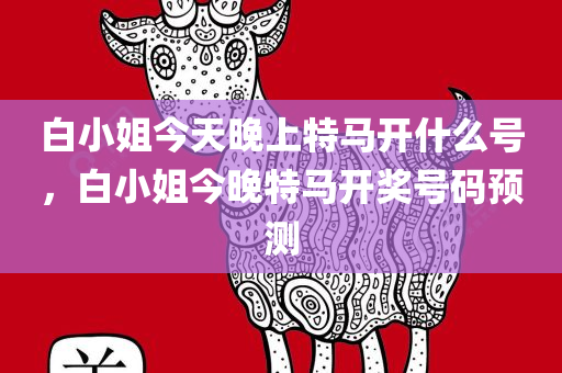 白小姐今天晚上特马开什么号，白小姐今晚特马开奖号码预测，白小姐今晚特马开奖号码预测，揭秘今晚特马开什么号