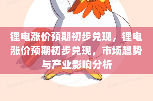 锂电涨价预期初步兑现，锂电涨价预期初步兑现，市场趋势与产业影响分析，锂电涨价趋势兑现，市场分析与产业影响探讨