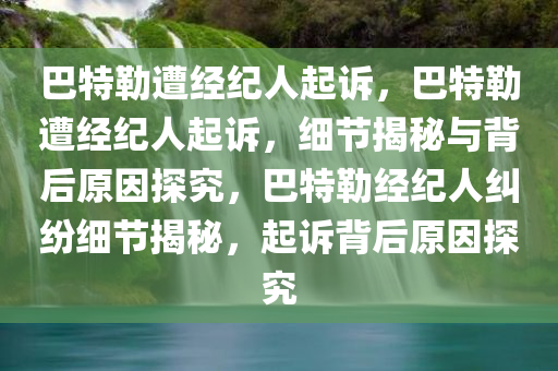 巴特勒遭经纪人起诉，巴特勒遭经纪人起诉，细节揭秘与背后原因探究，巴特勒经纪人纠纷细节揭秘，起诉背后原因探究