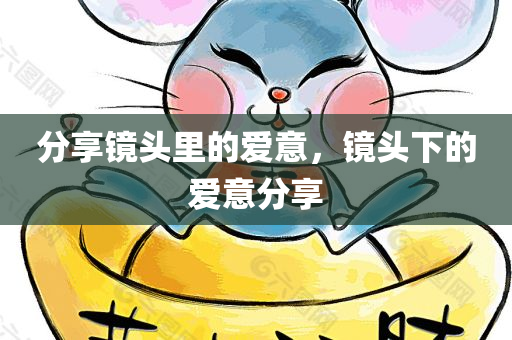 分享镜头里的爱意，镜头下的爱意分享，镜头下的浪漫瞬间，爱意分享与记录