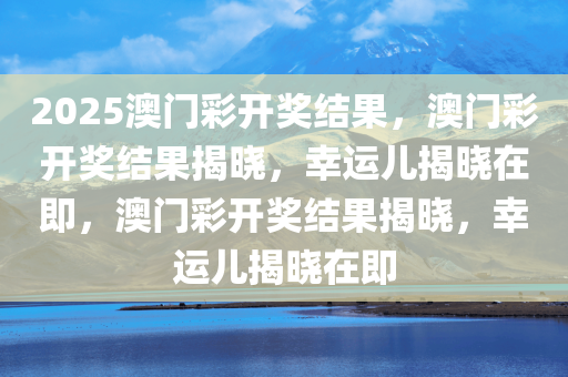 2025澳门彩开奖结果，澳门彩开奖结果揭晓，幸运儿揭晓在即，澳门彩开奖结果揭晓，幸运儿揭晓在即