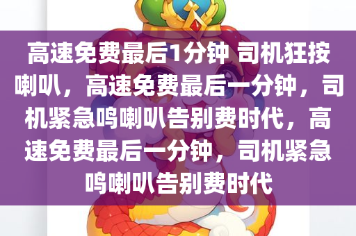 高速免费最后1分钟 司机狂按喇叭，高速免费最后一分钟，司机紧急鸣喇叭告别费时代，高速免费最后一分钟，司机紧急鸣喇叭告别费时代