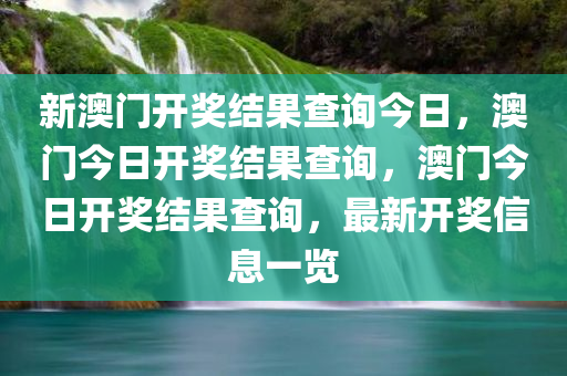 新澳门开奖结果查询今日，澳门今日开奖结果查询，澳门今日开奖结果查询，最新开奖信息一览