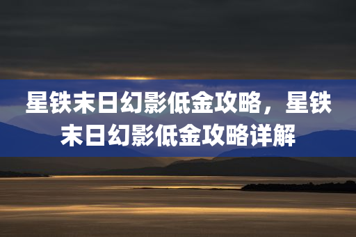 星铁末日幻影低金攻略，星铁末日幻影低金攻略详解