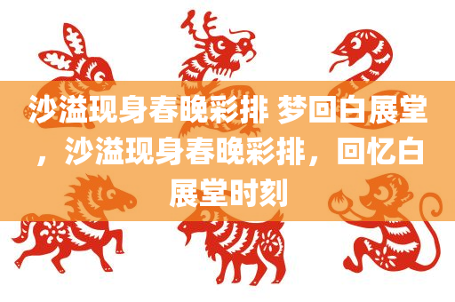 沙溢现身春晚彩排 梦回白展堂，沙溢现身春晚彩排，回忆白展堂时刻，沙溢现身春晚彩排，重温白展堂经典瞬间
