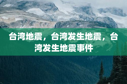 台湾地震，台湾发生地震，台湾发生地震事件