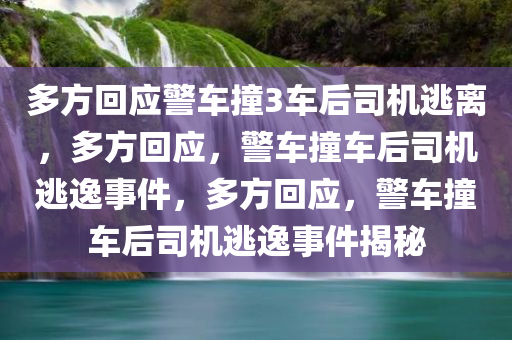 多方回应警车撞3车后司机逃离，多方回应，警车撞车后司机逃逸事件，多方回应，警车撞车后司机逃逸事件揭秘
