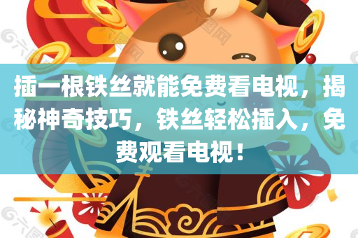 插一根铁丝就能免费看电视，揭秘神奇技巧，铁丝轻松插入，免费观看电视！，揭秘，铁丝轻松插入，免费观看电视的神技巧！