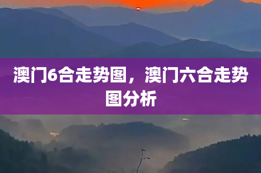 澳门6合走势图，澳门六合走势图分析，澳门六合走势图深度分析