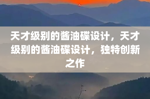 天才级别的酱油碟设计，天才级别的酱油碟设计，独特创新之作，天才酱油碟设计，独特创新之作，天才级别的设计展现