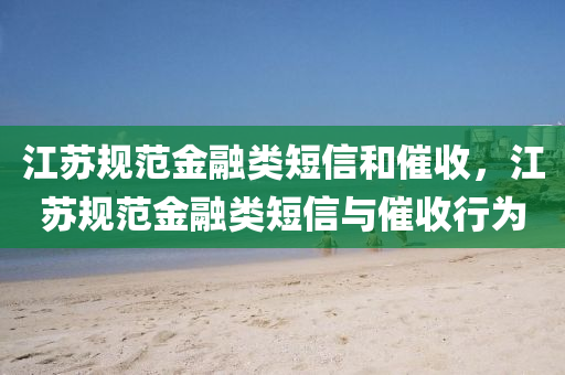 江苏规范金融类短信和催收，江苏规范金融类短信与催收行为，江苏规范金融类短信与催收行为管理通知发布
