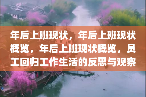 年后上班现状，年后上班现状概览，年后上班现状概览，员工回归工作生活的反思与观察